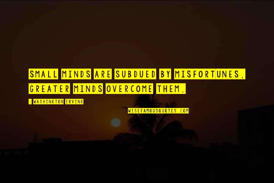 Small Mind Quotes By Washington Irving: Small minds are subdued by misfortunes, greater minds