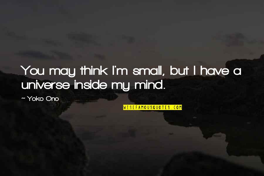 Small Mind Quotes By Yoko Ono: You may think I'm small, but I have