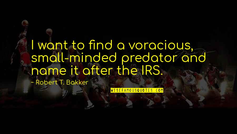 Small Minded Quotes By Robert T. Bakker: I want to find a voracious, small-minded predator