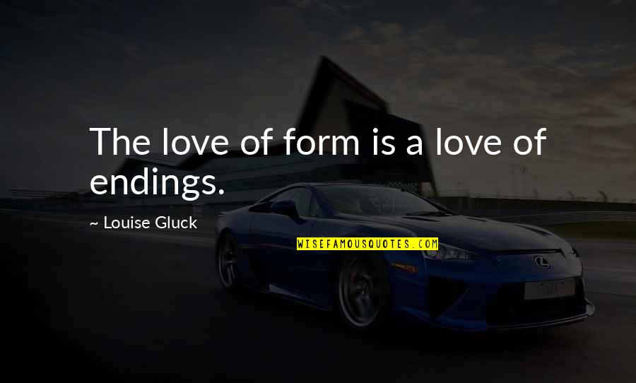 Small Moments Of Happiness Quotes By Louise Gluck: The love of form is a love of