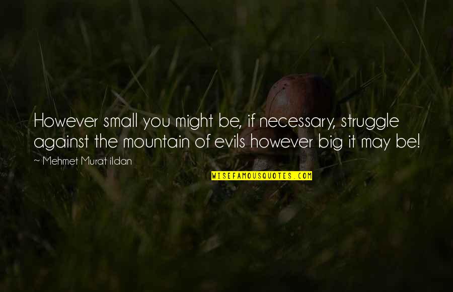 Small Mountain Quotes By Mehmet Murat Ildan: However small you might be, if necessary, struggle