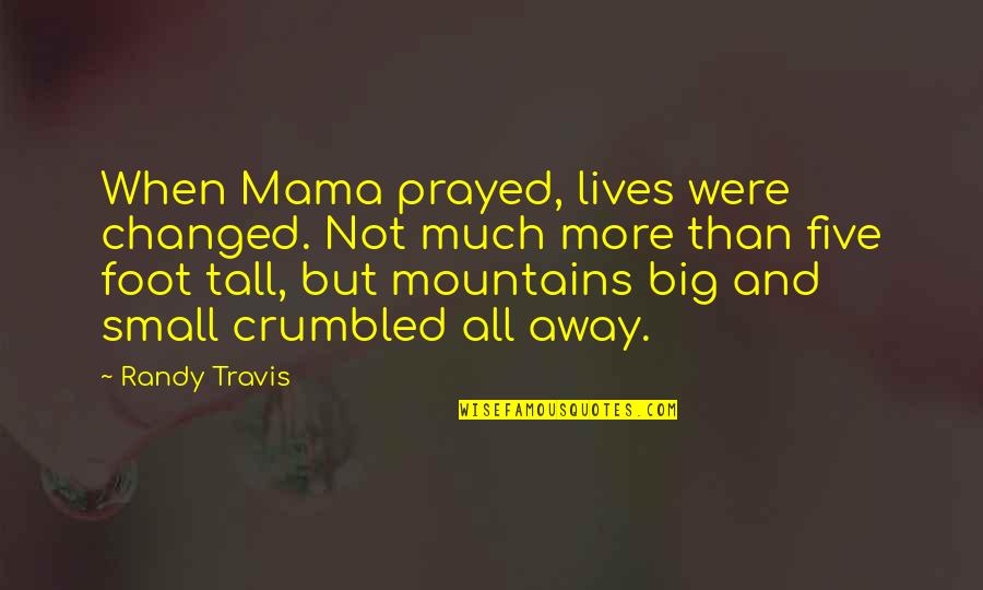 Small Mountain Quotes By Randy Travis: When Mama prayed, lives were changed. Not much