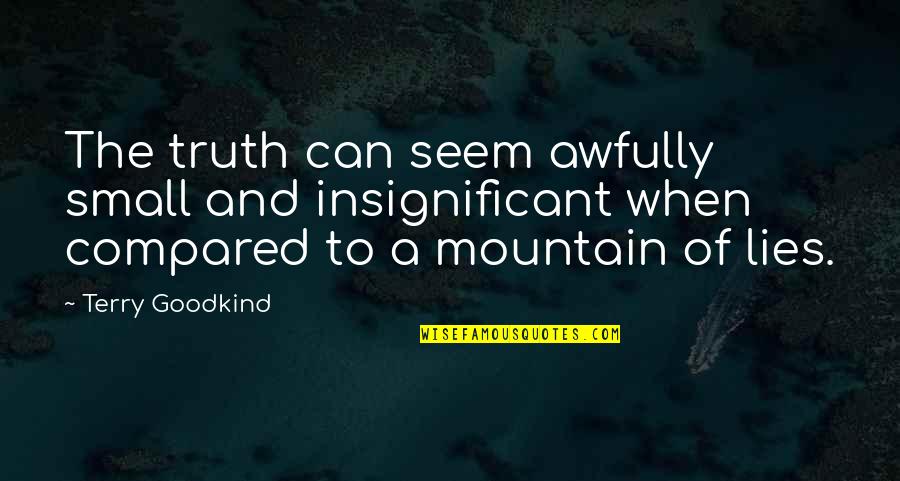 Small Mountain Quotes By Terry Goodkind: The truth can seem awfully small and insignificant