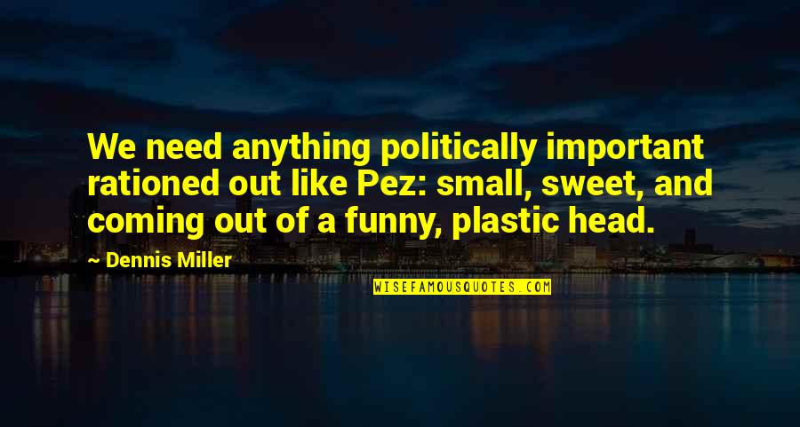 Small N Sweet Quotes By Dennis Miller: We need anything politically important rationed out like Small N Sweet Quotes By Dennis Miller: We need anything politically important rationed out like