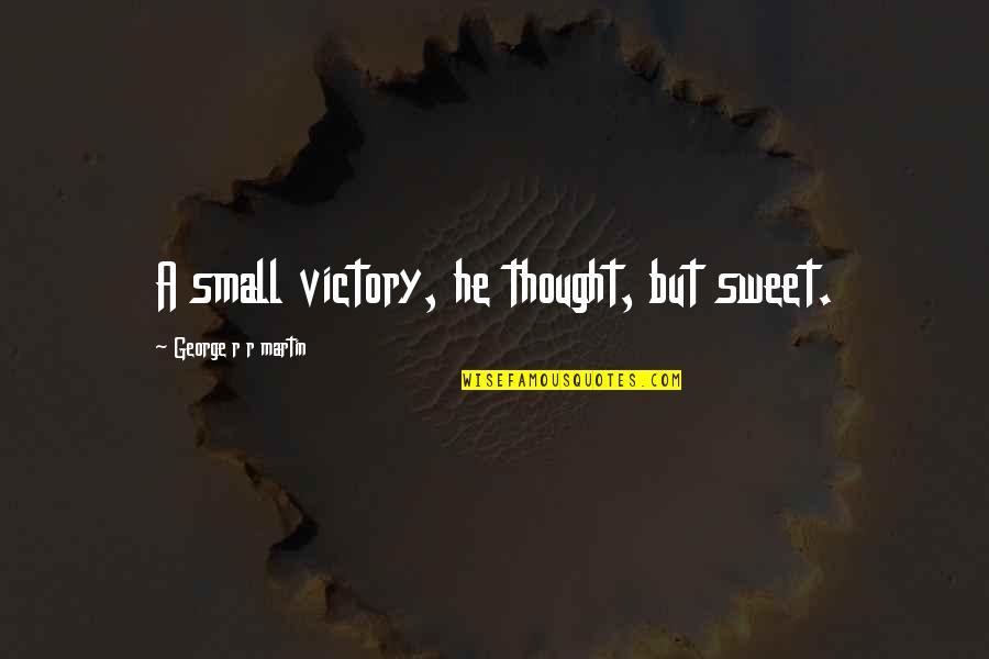 Small N Sweet Quotes By George R R Martin: A small victory, he thought, but sweet.