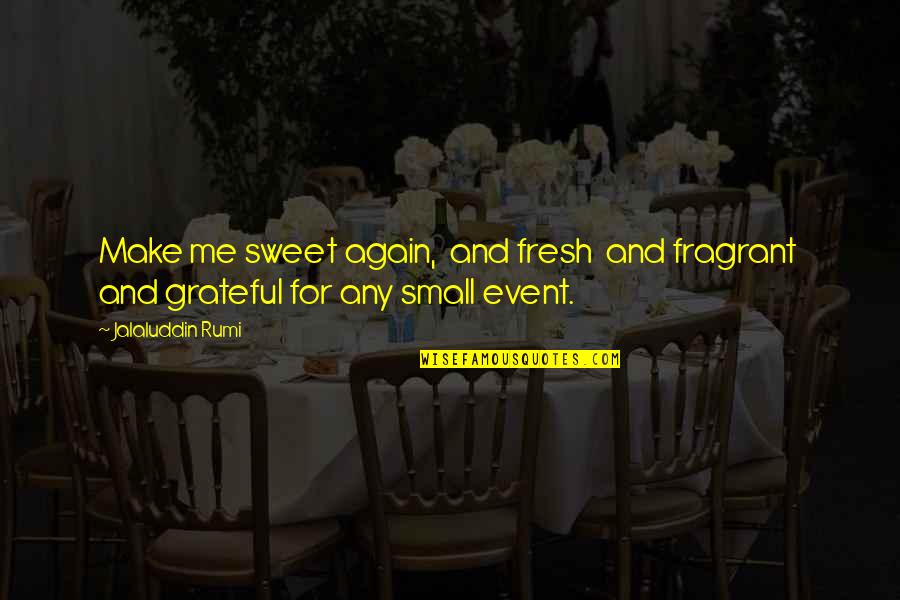 Small N Sweet Quotes By Jalaluddin Rumi: Make me sweet again, and fresh and fragrant