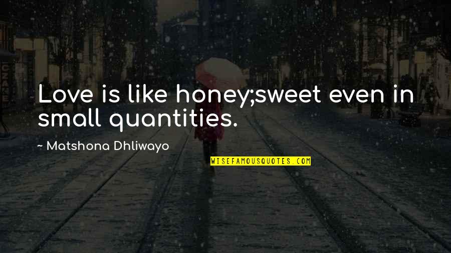 Small N Sweet Quotes By Matshona Dhliwayo: Love is like honey;sweet even in small quantities.