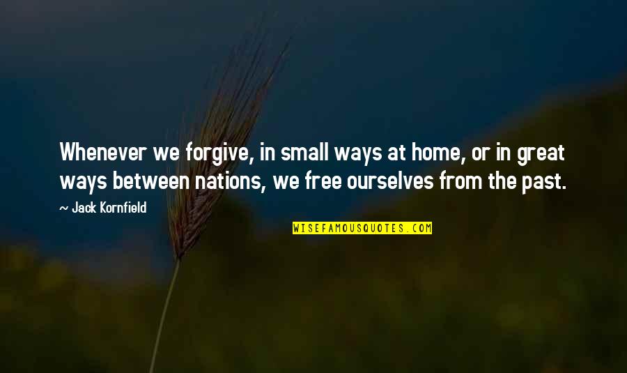 Small Nations Quotes By Jack Kornfield: Whenever we forgive, in small ways at home,