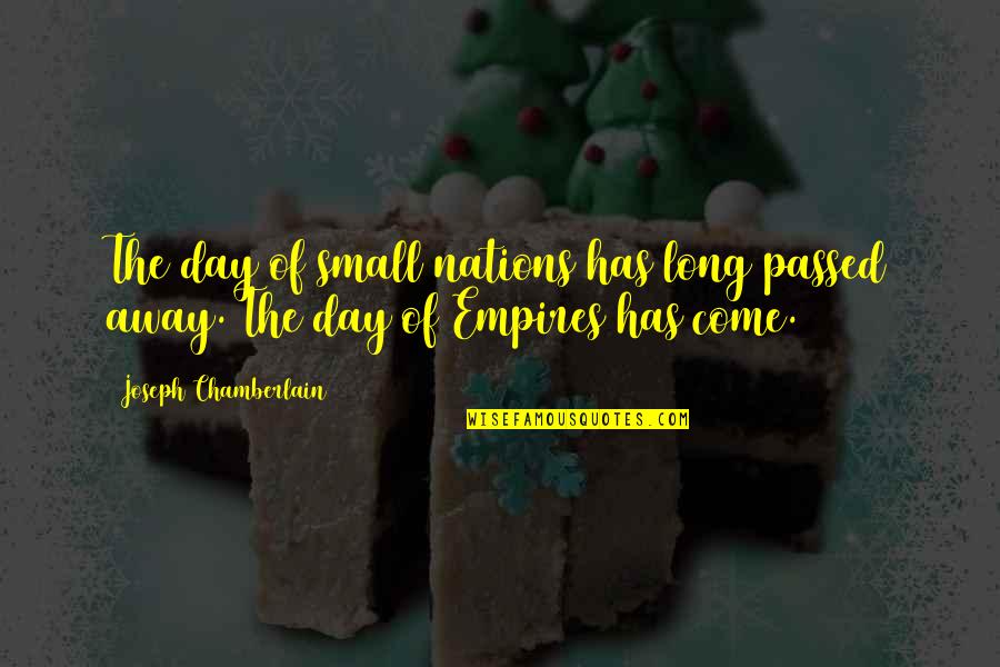 Small Nations Quotes By Joseph Chamberlain: The day of small nations has long passed Small Nations Quotes By Joseph Chamberlain: The day of small nations has long passed