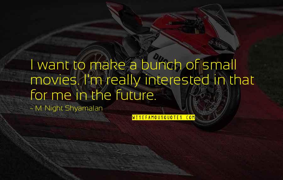 Small Night Quotes By M. Night Shyamalan: I want to make a bunch of small