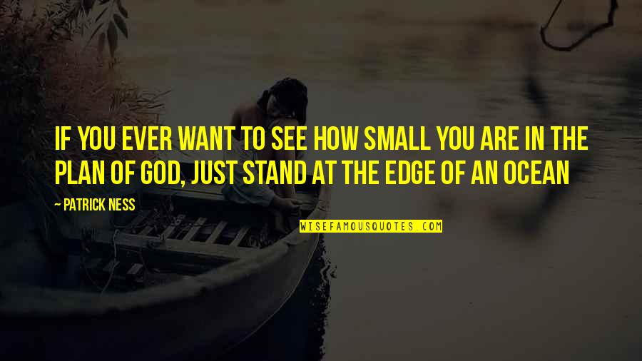 Small Ocean Quotes By Patrick Ness: If you ever want to see how small Small Ocean Quotes By Patrick Ness: If you ever want to see how small