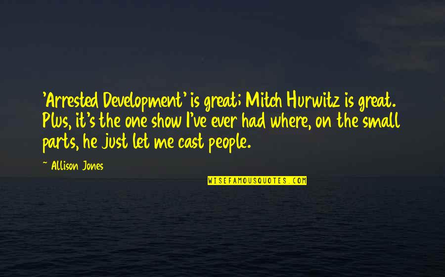 Small Parts Quotes By Allison Jones: 'Arrested Development' is great; Mitch Hurwitz is great.