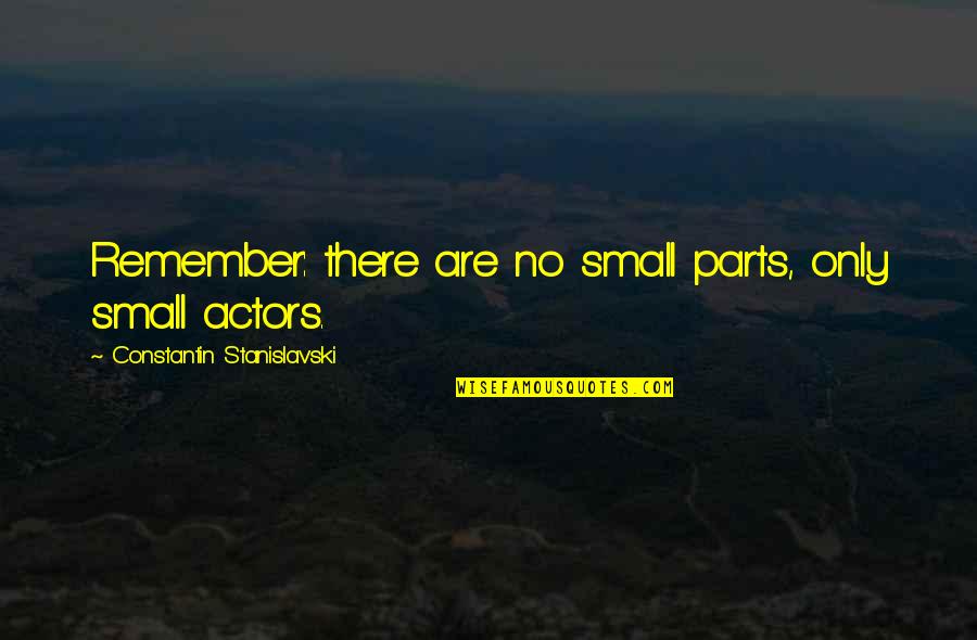 Small Parts Quotes By Constantin Stanislavski: Remember: there are no small parts, only small