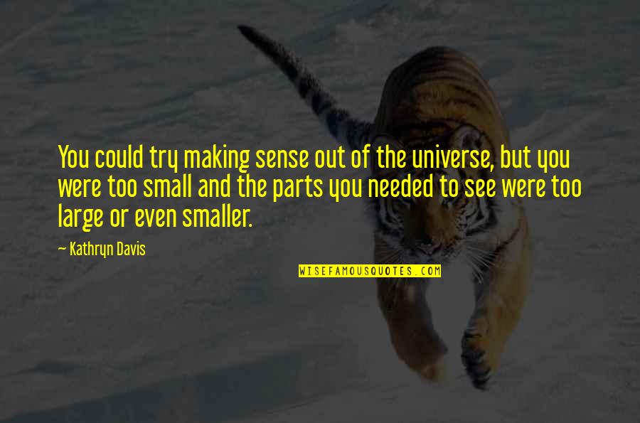 Small Parts Quotes By Kathryn Davis: You could try making sense out of the