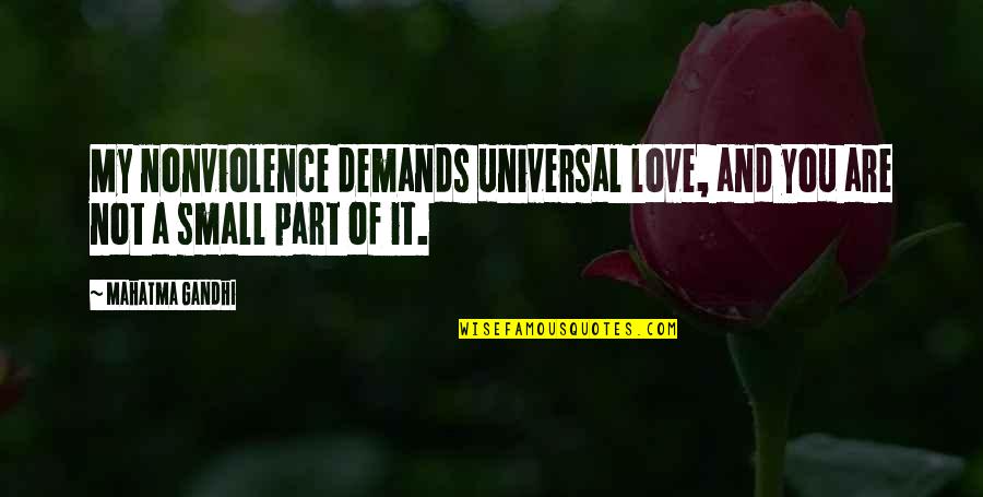 Small Parts Quotes By Mahatma Gandhi: My nonviolence demands universal love, and you are