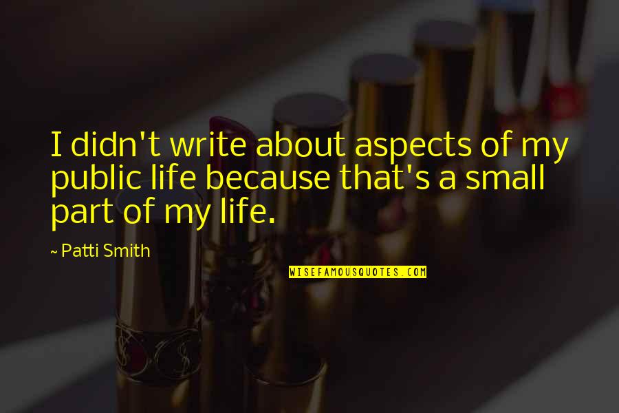 Small Parts Quotes By Patti Smith: I didn't write about aspects of my public