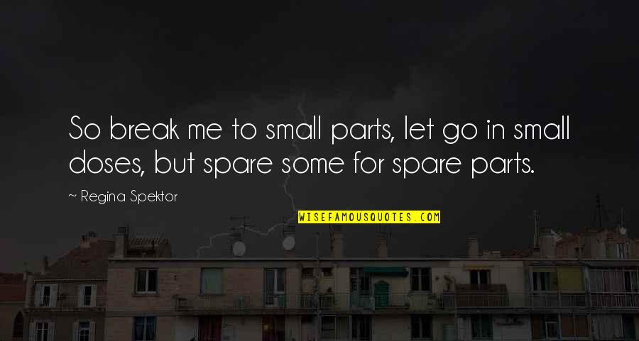 Small Parts Quotes By Regina Spektor: So break me to small parts, let go