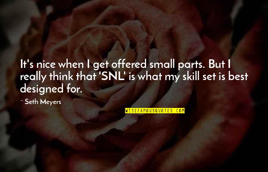 Small Parts Quotes By Seth Meyers: It's nice when I get offered small parts.