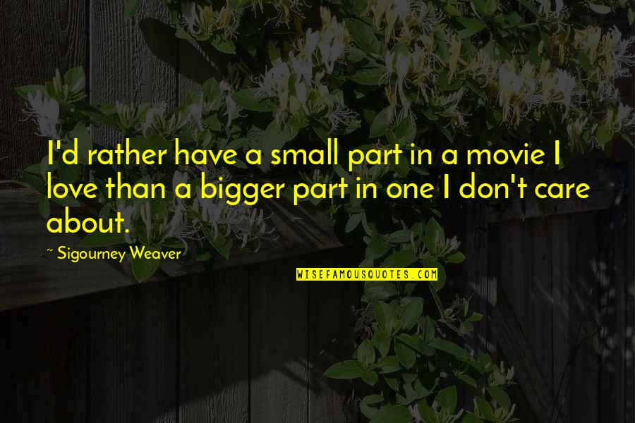 Small Parts Quotes By Sigourney Weaver: I'd rather have a small part in a