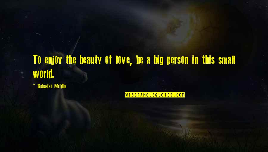 Small Person Quotes By Debasish Mridha: To enjoy the beauty of love, be a Small Person Quotes By Debasish Mridha: To enjoy the beauty of love, be a