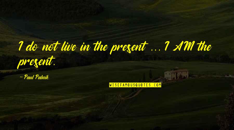 Small Phrase Quotes By Paul Palnik: I do not live in the present ...