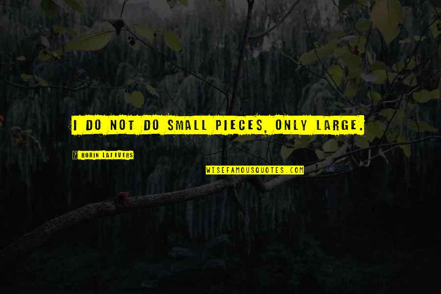 Small Pieces Quotes By Robin LaFevers: I do not do small pieces, only large.