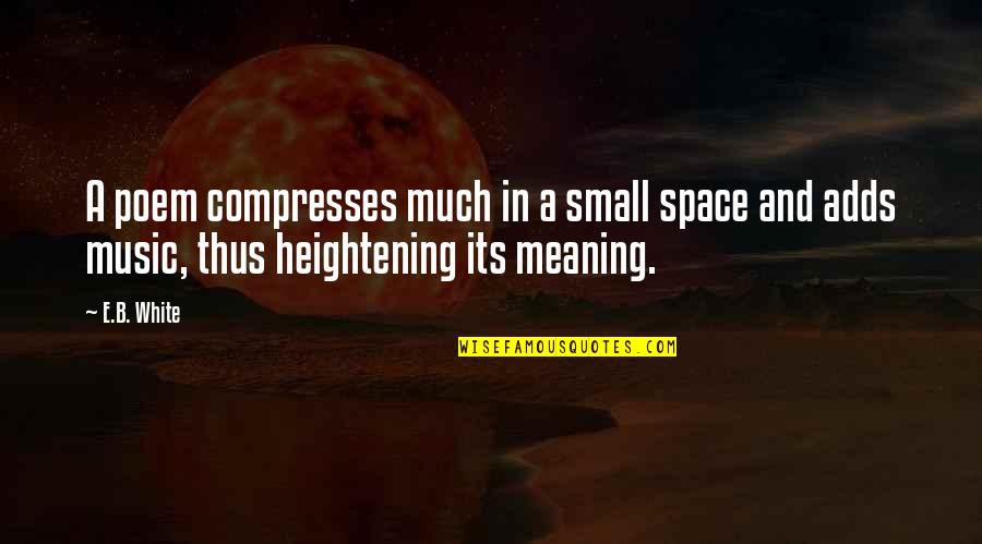 Small Poem Quotes By E.B. White: A poem compresses much in a small space