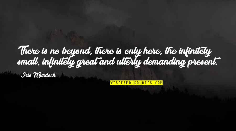 Small Present Quotes By Iris Murdoch: There is no beyond, there is only here, Small Present Quotes By Iris Murdoch: There is no beyond, there is only here,