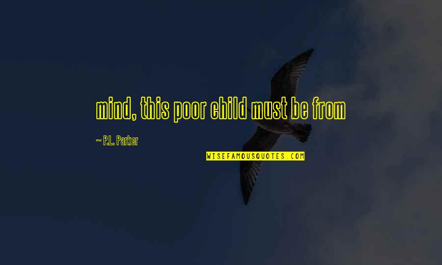 Small Present Quotes By P.L. Parker: mind, this poor child must be from Small Present Quotes By P.L. Parker: mind, this poor child must be from