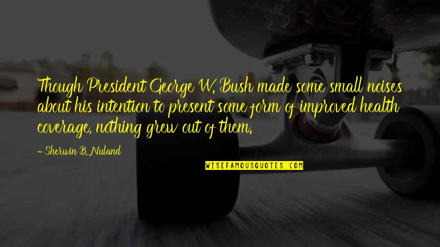 Small Present Quotes By Sherwin B. Nuland: Though President George W. Bush made some small Small Present Quotes By Sherwin B. Nuland: Though President George W. Bush made some small
