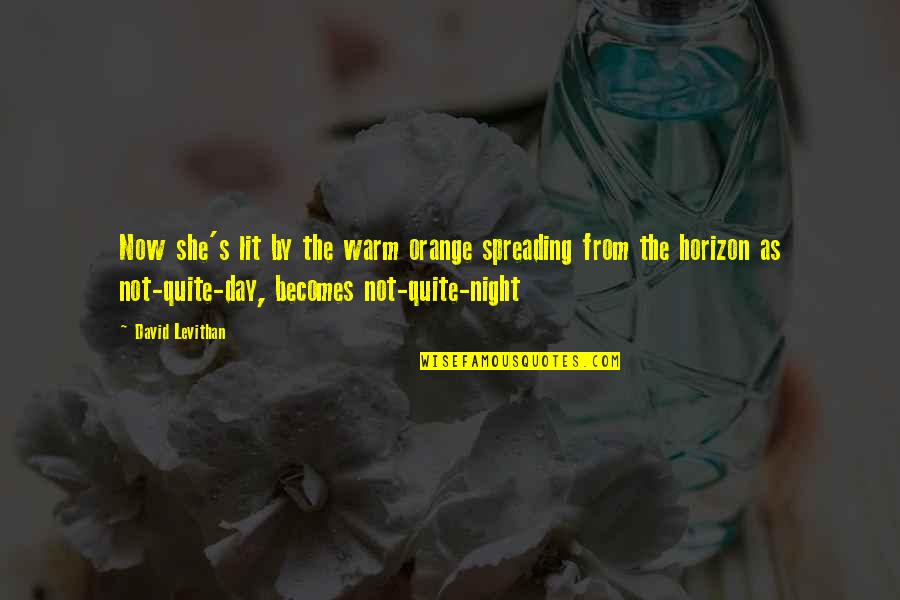Small Presents Quotes By David Levithan: Now she's lit by the warm orange spreading