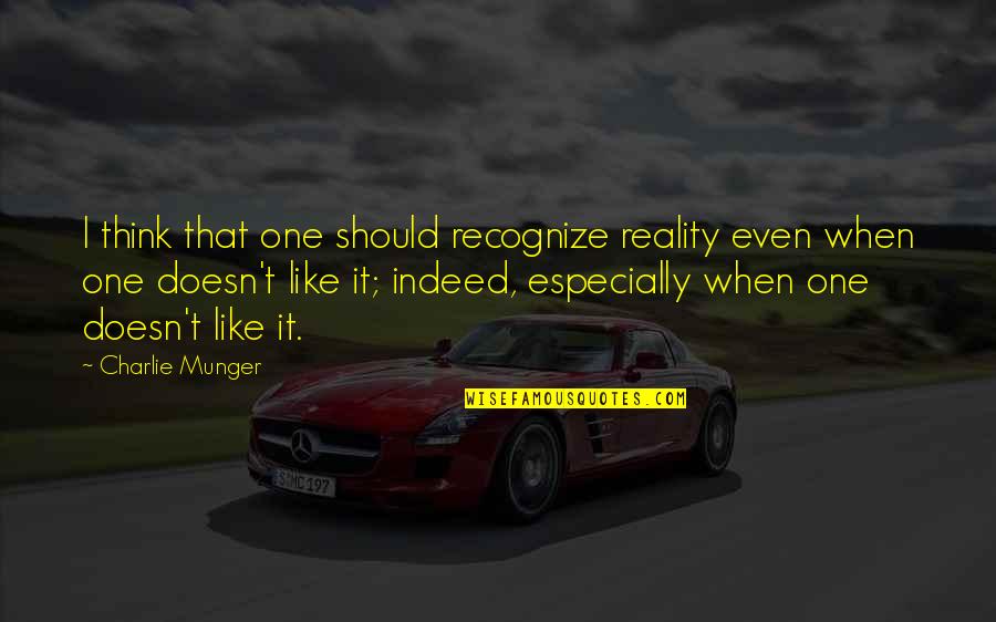 Small Rooms Quotes By Charlie Munger: I think that one should recognize reality even Small Rooms Quotes By Charlie Munger: I think that one should recognize reality even