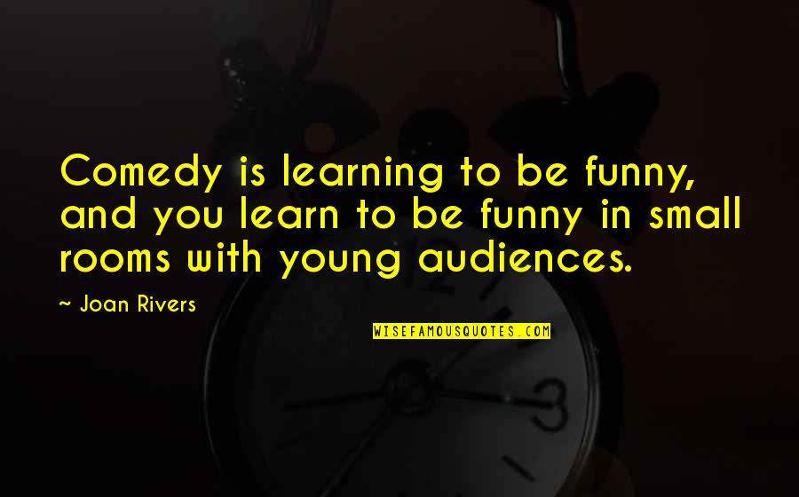 Small Rooms Quotes By Joan Rivers: Comedy is learning to be funny, and you