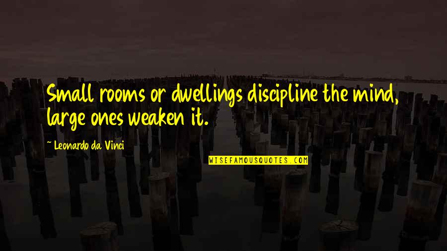 Small Rooms Quotes By Leonardo Da Vinci: Small rooms or dwellings discipline the mind, large