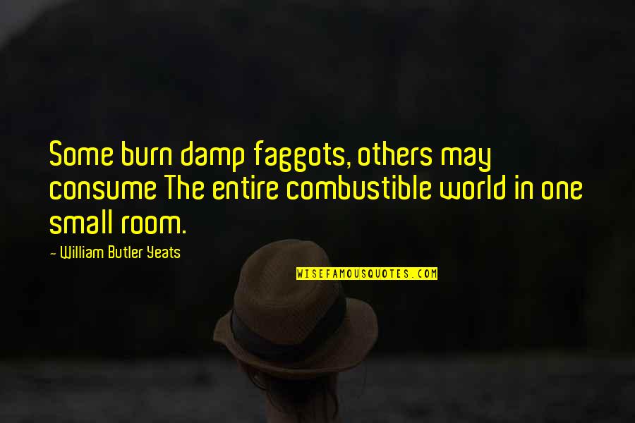 Small Rooms Quotes By William Butler Yeats: Some burn damp faggots, others may consume The