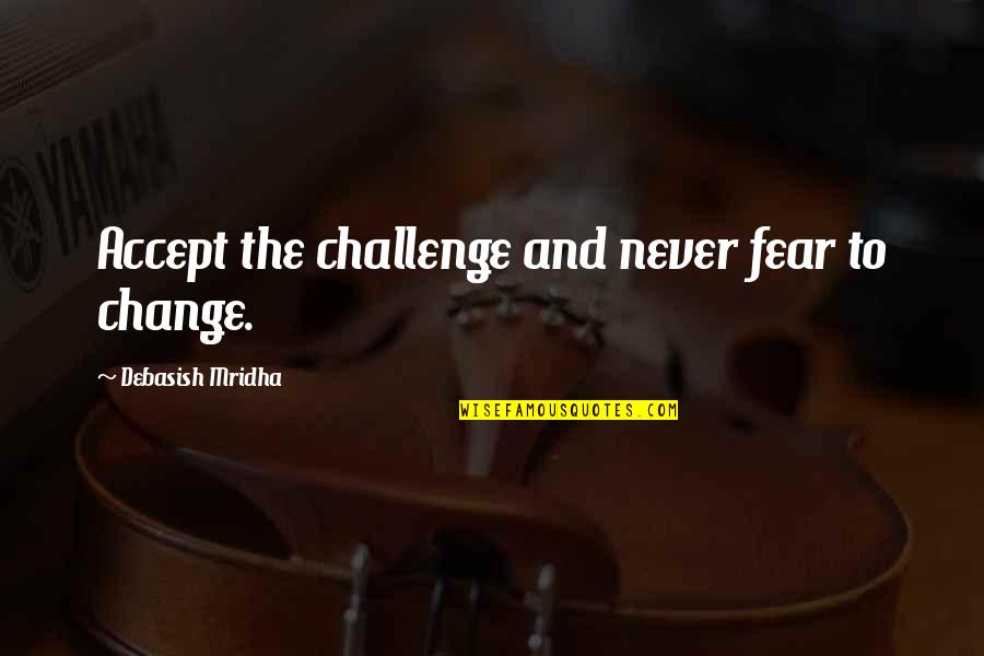 Small Sayings And Quotes By Debasish Mridha: Accept the challenge and never fear to change.