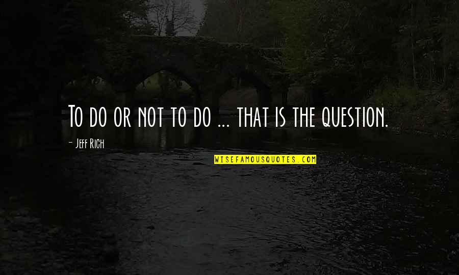 Small Schools Quotes By Jeff Rich: To do or not to do ... that