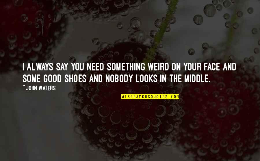 Small Sentences Quotes By John Waters: I always say you need something weird on Small Sentences Quotes By John Waters: I always say you need something weird on