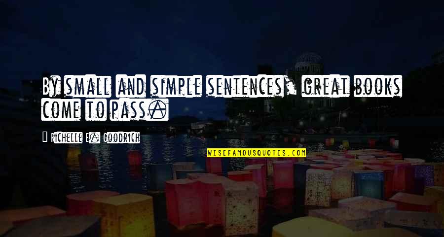 Small Sentences Quotes By Richelle E. Goodrich: By small and simple sentences, great books come