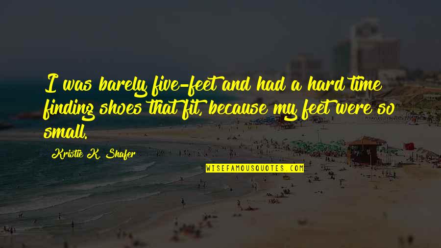 Small Shoes Quotes By Kristie K. Shafer: I was barely five-feet and had a hard Small Shoes Quotes By Kristie K. Shafer: I was barely five-feet and had a hard