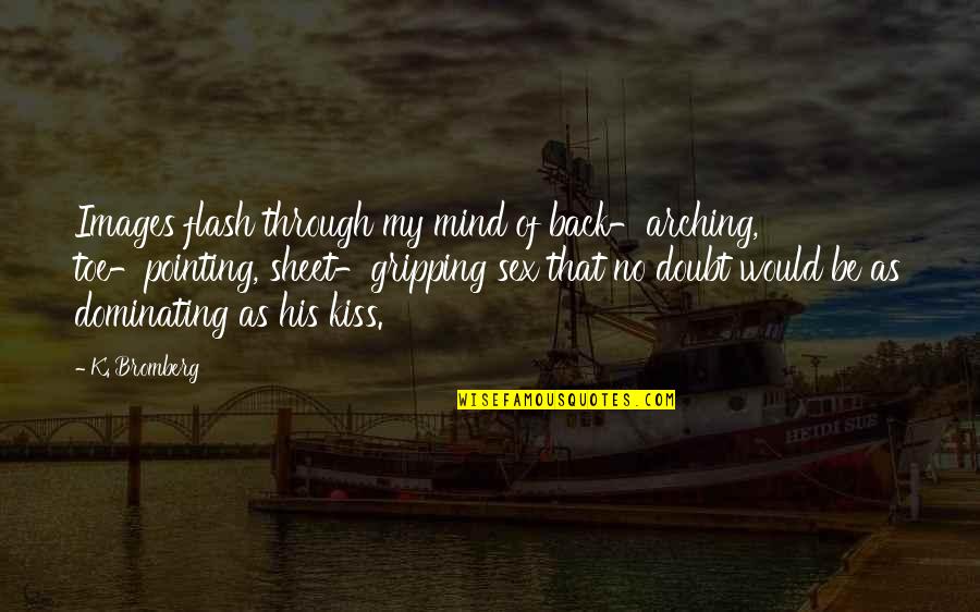 Small Short Cute Quotes By K. Bromberg: Images flash through my mind of back-arching, toe-pointing, Small Short Cute Quotes By K. Bromberg: Images flash through my mind of back-arching, toe-pointing,