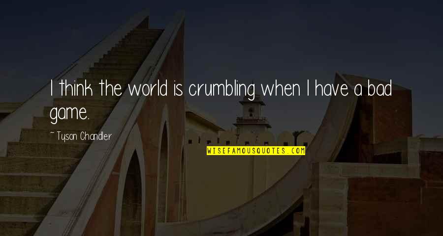 Small Simple Love Quotes By Tyson Chandler: I think the world is crumbling when I