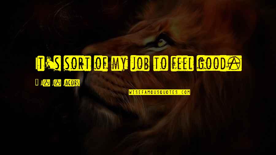 Small Sizes Quotes By A. J. Jacobs: It's sort of my job to feel good.