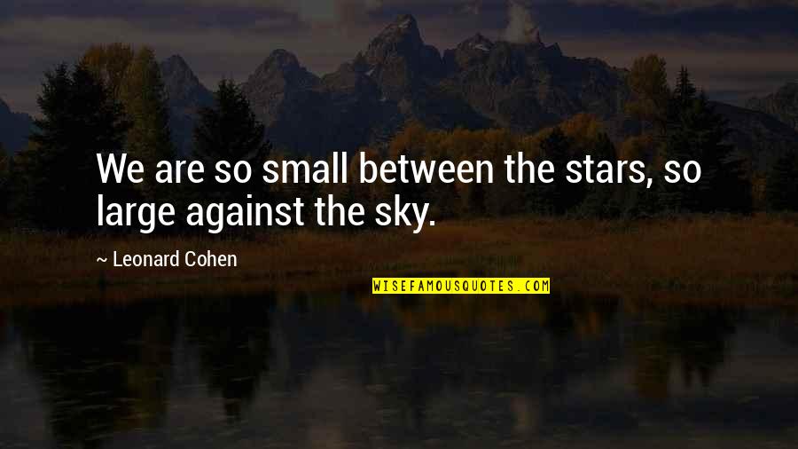 Small Sky Quotes By Leonard Cohen: We are so small between the stars, so Small Sky Quotes By Leonard Cohen: We are so small between the stars, so