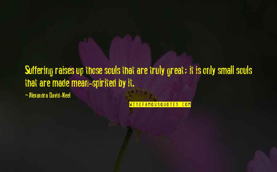 Small Souls Quotes By Alexandra David-Neel: Suffering raises up those souls that are truly