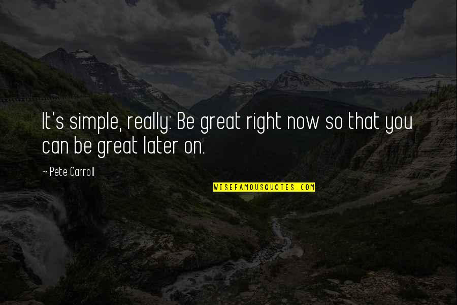 Small Steps Inspirational Quotes By Pete Carroll: It's simple, really: Be great right now so