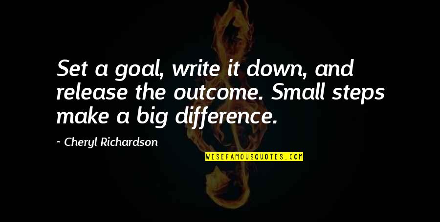 Small Steps Make A Big Difference Quotes By Cheryl Richardson: Set a goal, write it down, and release