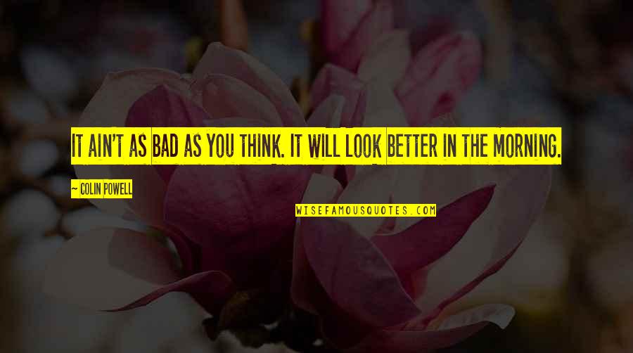 Small Steps Success Quotes By Colin Powell: It ain't as bad as you think. It