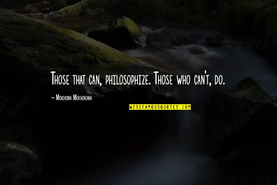 Small Stones With Quotes By Mokokoma Mokhonoana: Those that can, philosophize. Those who can't, do.