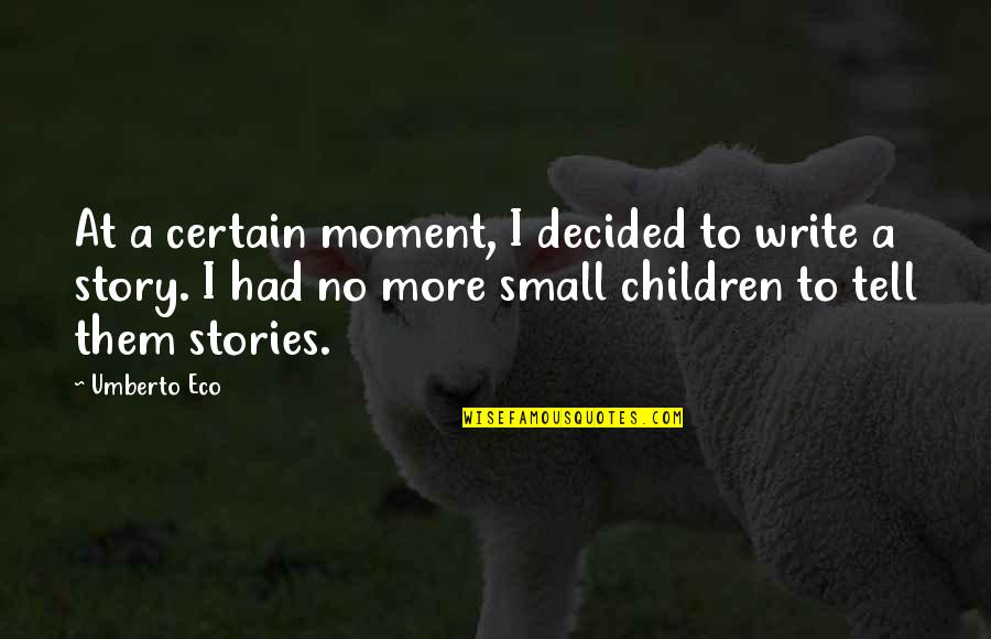 Small Stories Quotes By Umberto Eco: At a certain moment, I decided to write